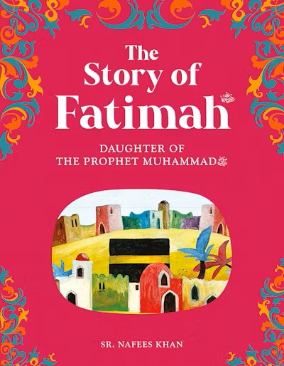 The story of Fatimah: The Daughter of the Prophet Muhammad